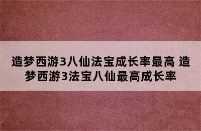 造梦西游3八仙法宝成长率最高 造梦西游3法宝八仙最高成长率